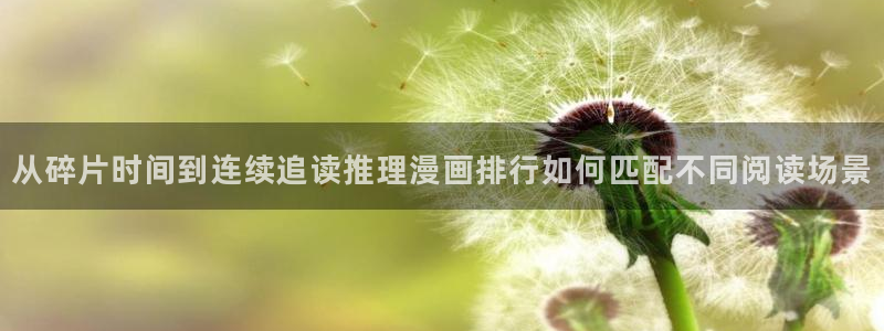 漫画免费看最新章节：从碎片时间到连续追读推理漫画排行如何匹配不同阅读场景