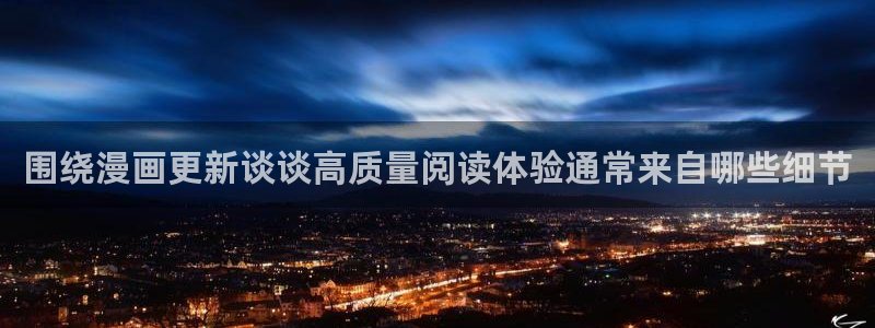 漫画免费看连载漫画推荐:围绕漫画更新谈谈高质量阅读体验通常来自哪些细节