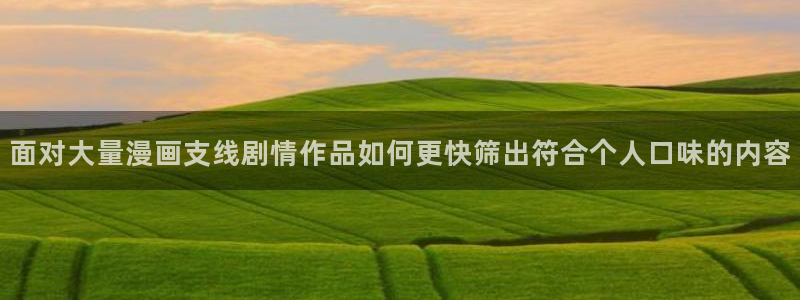 漫画免费看最新网址:面对大量漫画支线剧情作品如何更快筛出符合个人口味的内容