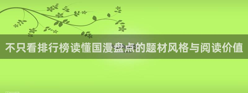 漫画免费看连载漫画:不只看排行榜读懂国漫盘点的题材风格与阅读价值