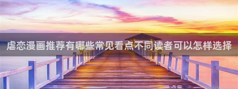漫画免费看好漫画推荐:虐恋漫画推荐有哪些常见看点不同读者可以怎样选择