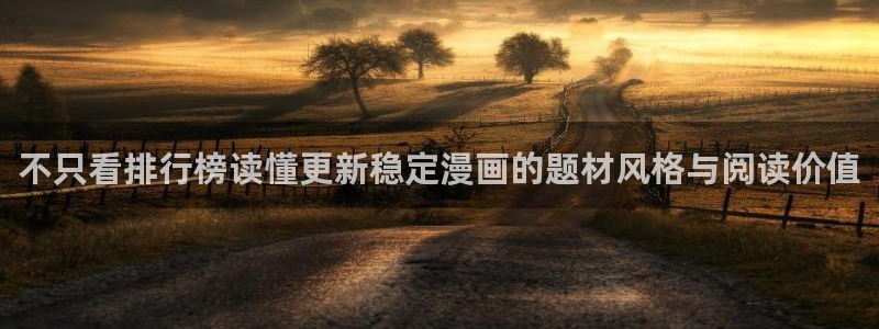 漫画免费看连载作品:不只看排行榜读懂更新稳定漫画的题材风格与阅读价值