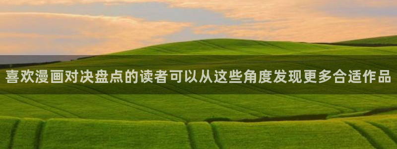 漫画免费看热门作品大全:喜欢漫画对决盘点的读者可以从这些角度发现更多合适作品