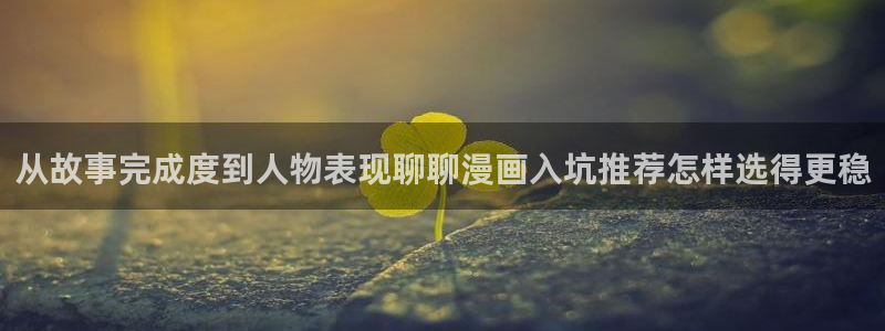 漫画免费看最新作品大全：从故事完成度到人物表现聊聊漫画入坑推荐怎样选得更稳