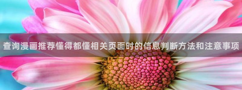 漫画免费看国产漫画：查询漫画推荐懂得都懂相关页面时的信息判断方法和注意事项