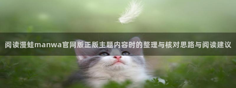 漫画免费看热门漫画排行：阅读漫蛙manwa官网版正版主题内容时的整理与核对思路与阅读建议